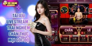 Tài Xỉu Livestream - Trải Nghiệm Chân Thực Mọi Góc Độ