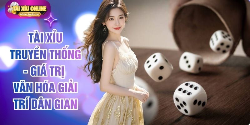 Tài Xỉu Truyền Thống - Giá Trị Văn Hóa Giải Trí Dân Gian